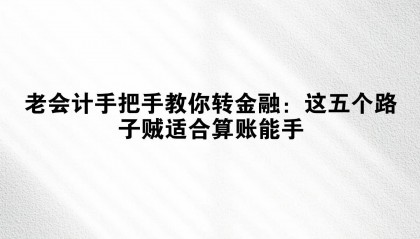 老会计手把手教你转金融：这五个路子贼适合算账能手